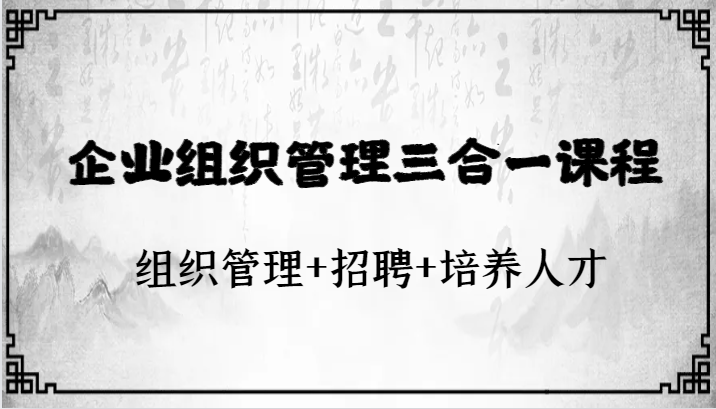企业组织管理三合一课程：组织管理+招聘+培养人才-<a href=