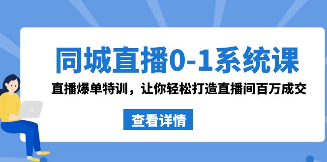 同城直播0-1系统课 抖音同款：直播爆单特训，让你轻松打造直播间百万成交-<a href=