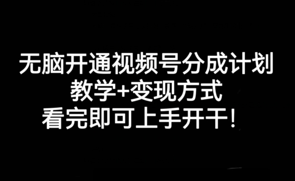 无脑开通视频号分成计划，教学+变现方式，看完即可上手开干!-<a href=