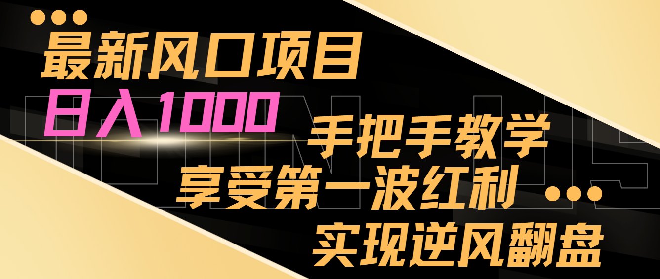 最新风口项目，日入1000，手把手教学，享受第一波红利，实现逆风翻盘-<a href=