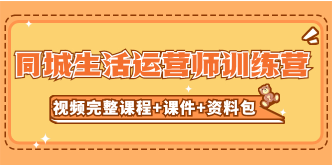（5159期）某收费培训-同城生活运营师训练营（视频完整课程+课件+资料包）无水印-<a href=