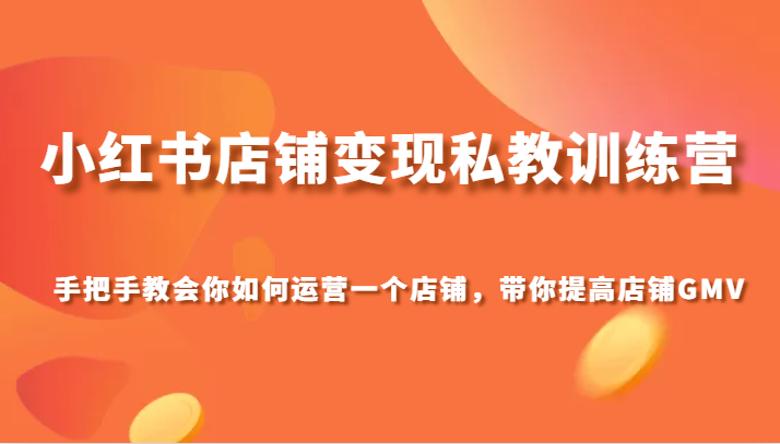 小红书店铺变现私教训练营，手把手教会你运营店铺，带你提高店铺GMV-<a href=