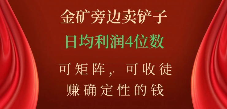 金矿旁边卖铲子，赚确定性的钱，可矩阵，可收徒，日均利润4位数【揭秘】-<a href=