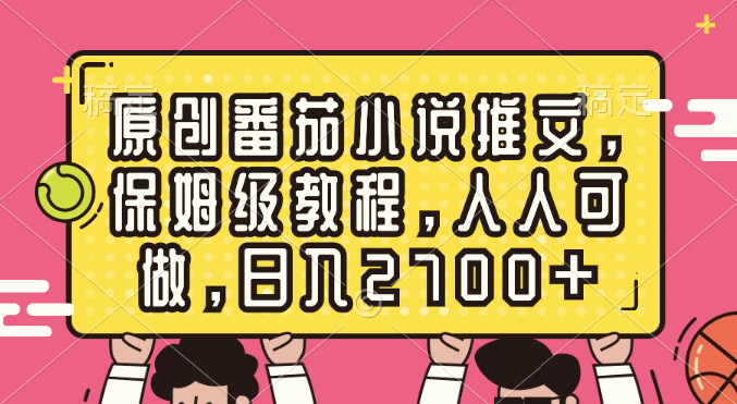 （8581期）原创番茄小说推文，保姆级教程，人人可做，日入2700+-<a href=