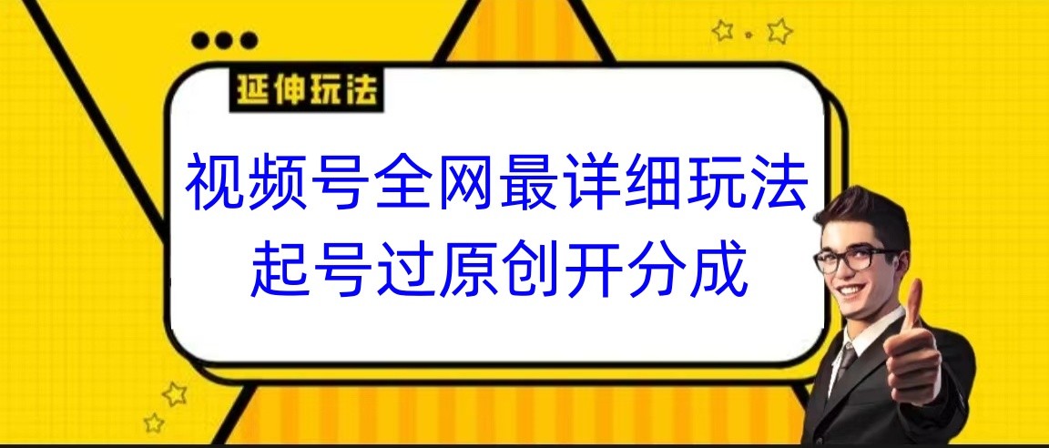 视频号全网最详细玩法，起号过原创开分成，小白跟着视频一步一步去操作-<a href=