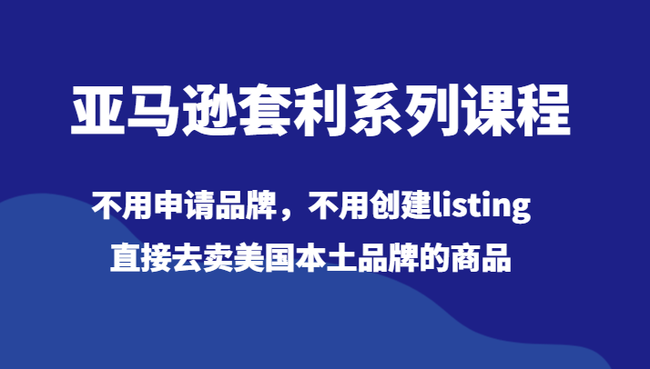 亚马逊套利系列课程，不用申请品牌，不用创建listing，直接去卖美国本土品牌的商品-<a href=