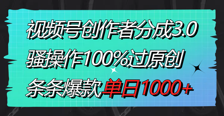 （8761期）视频号创作者分成3.0玩法，骚操作100%过原创，条条爆款，单日1000+-<a href=