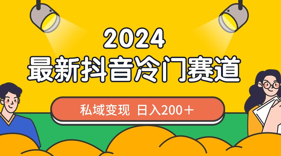 （8960期）2024抖音最新冷门赛道，私域变现轻松日入200＋，作品制作简单，流量爆炸-<a href=