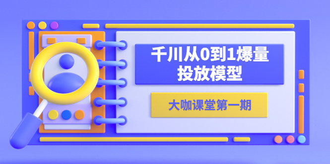 （5897期）蝉妈妈-大咖课堂第一期，千川从0到1爆量投放模型（23节视频课）-<a href=