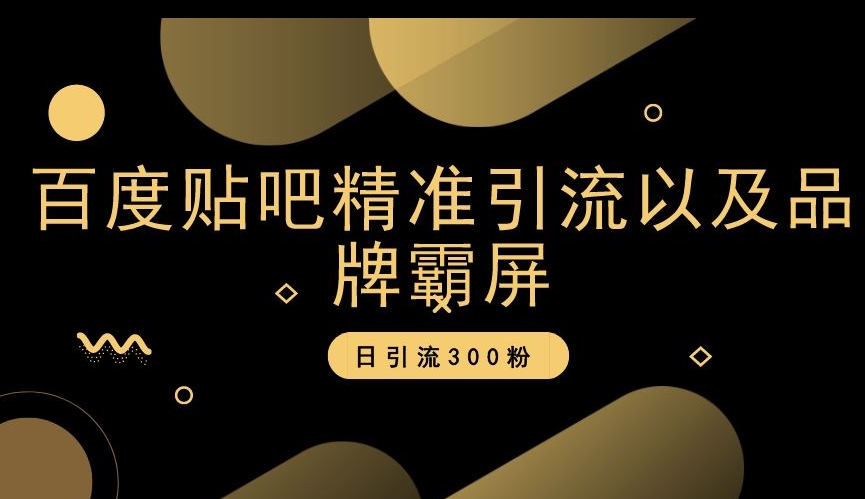 百度贴吧精准引流以及品牌霸屏，日引流300粉【揭秘】-<a href=