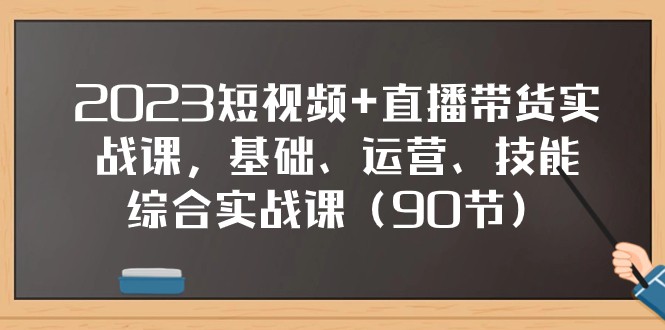 2023短视频+直播带货实战课，基础、运营、技能综合实操课（97节）-<a href=