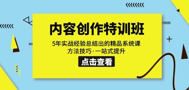 内容创作·特训班：5年实战经验总结出的精品系统课方法技巧·一站式提升-<a href=