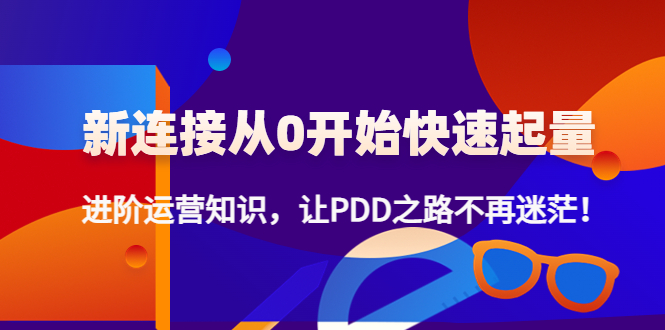 （4380期）新连接从0开始快速起量：进阶运营知识，让PDD之路不再迷茫！-<a href=
