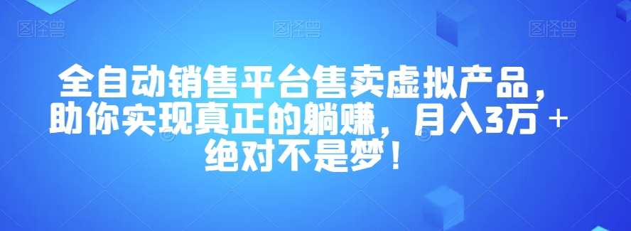 全自动销售平台售卖虚拟产品，助你实现真正的躺赚，月入3万＋绝对不是梦！【揭秘】-<a href=