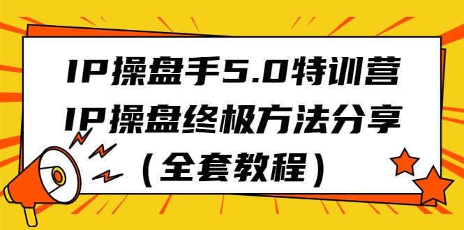 IP操盘手5.0特训营，IP操盘终极方法分享（全套教程）-<a href=