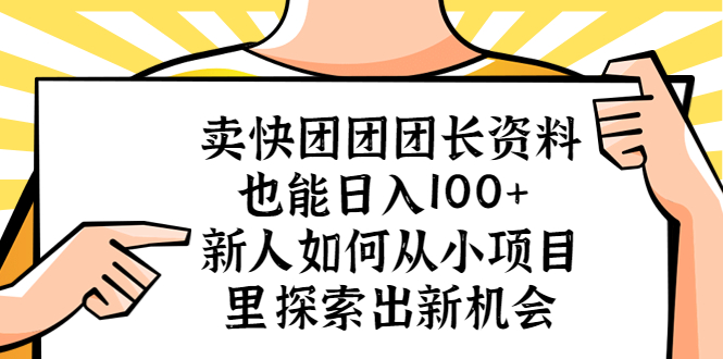 （5535期）卖快团团团长资料也能日入100+ 新人如何从小项目里探索出新机会-<a href=