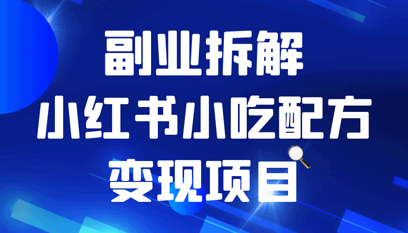 小红书小吃配方变现项目，花我988买来拆解成视频版课程分享你-<a href=