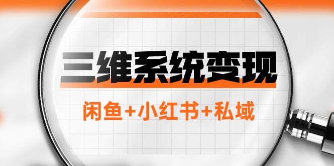 （7898期）三维系统变现项目：普通人首选-年入百万的翻身项目，闲鱼+小红书+私域-<a href=