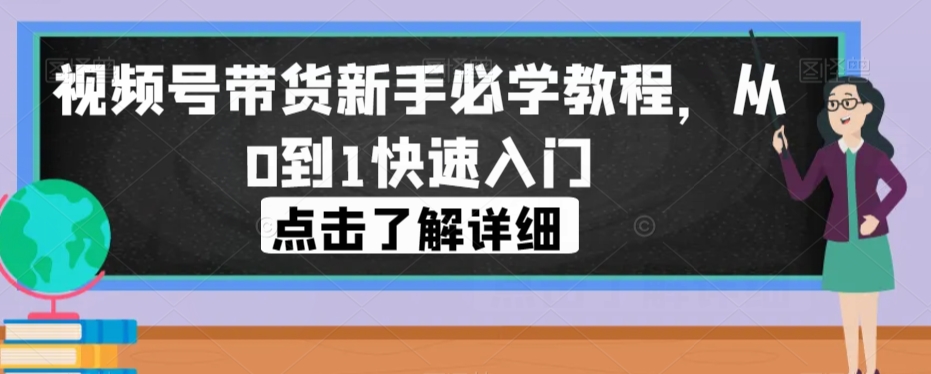 视频号带货新手必学教程，从0到1快速入门-<a href=