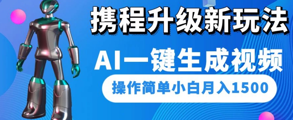 携程升级新玩法AI一键生成视频，操作简单小白月入1500-<a href=