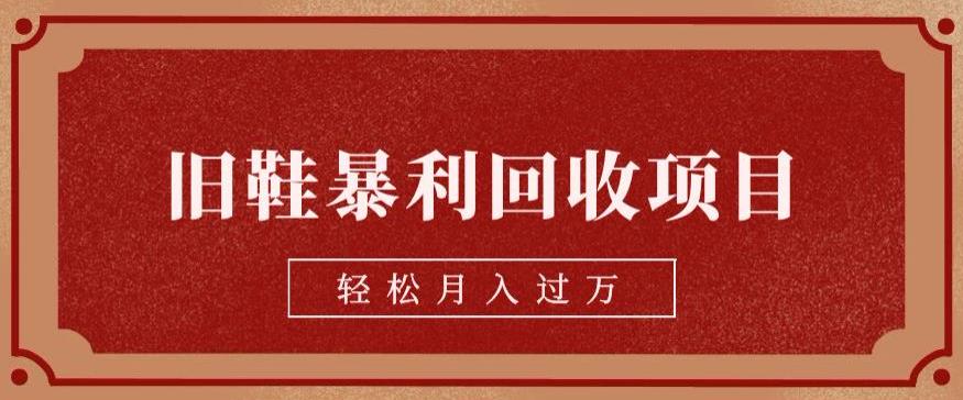 旧鞋暴利回收项目，轻松月入过万，详细教学视频【揭秘】-<a href=