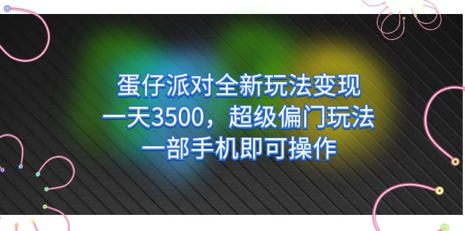 （7224期）蛋仔派对全新玩法变现，一天3500，超级偏门玩法，一部手机即可操作-<a href=