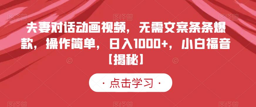 夫妻对话动画视频，无需文案条条爆款，操作简单，日入1000+，小白福音【揭秘】-<a href=