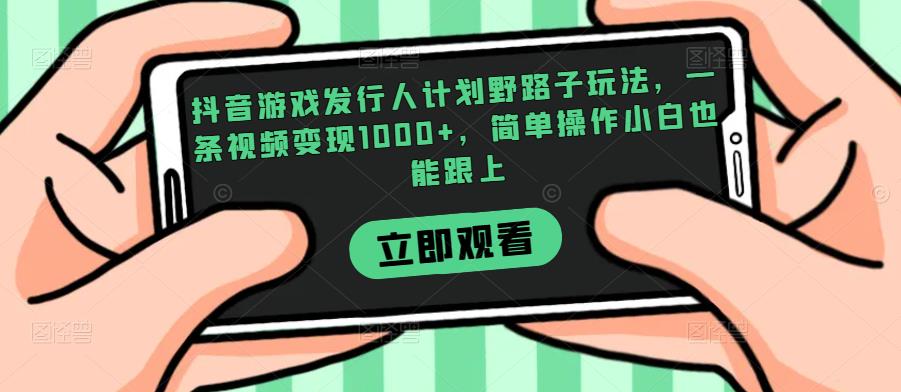 抖音游戏发行人计划野路子玩法，一条视频变现1000+，简单操作小白也能跟上【揭秘】-<a href=