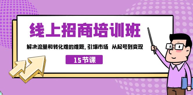 （7005期）线上·招商培训班，解决流量和转化难的难题 引爆市场 从起号到变现（15节）-<a href=