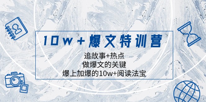 10w+爆文特训营，追故事+热点，做爆文的关键 爆上加爆的10w+阅读法宝-<a href=