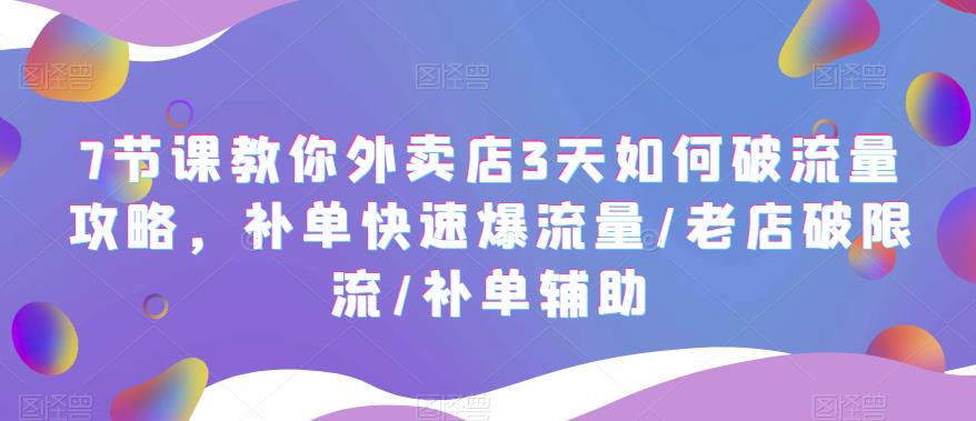 （5703期）7节课教你外卖店3天如何破流量攻略，补单快速爆流量/老店破限流/补单辅助-<a href=
