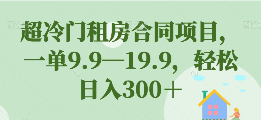 超冷门租房合同项目，一单9.9—19.9，轻松日入300＋【揭秘】-<a href=