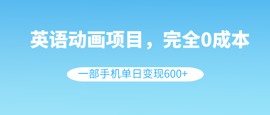 （8396期）英语动画项目，0成本，一部手机单日变现600+（教程+素材）-<a href=