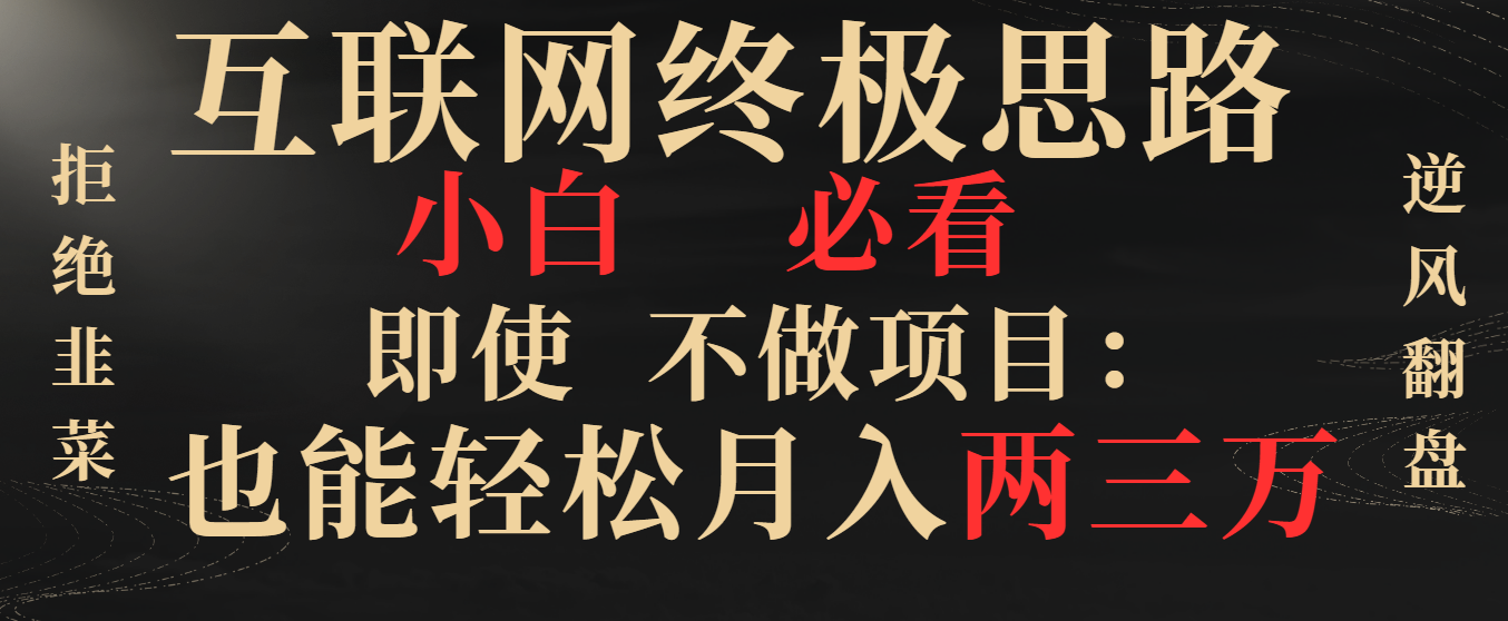 （8619期）互联网终极思路，小白必看，即使不做项目也能轻松月入两三万，拒绝韭菜…-<a href=