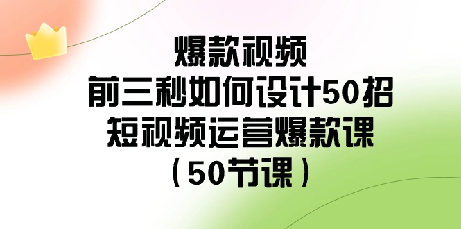 爆款视频前三秒如何设计50招：短视频运营爆款课（50节课）-<a href=