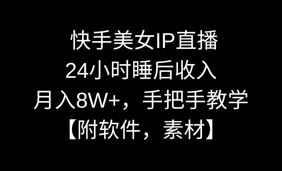 （8967期）快手美女IP直播，24小时睡后收入，月入8W+，手把手教学【附软件，素材】-<a href=