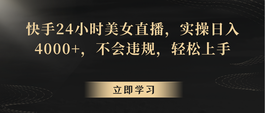 快手24小时美女直播，实操日入4000+，不会违规，轻松上手-<a href=