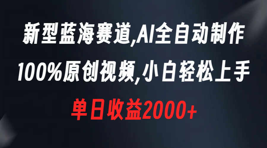 （8560期）新型蓝海赛道，AI全自动制作，100%原创视频，小白轻松上手，单日收益2000+-<a href=