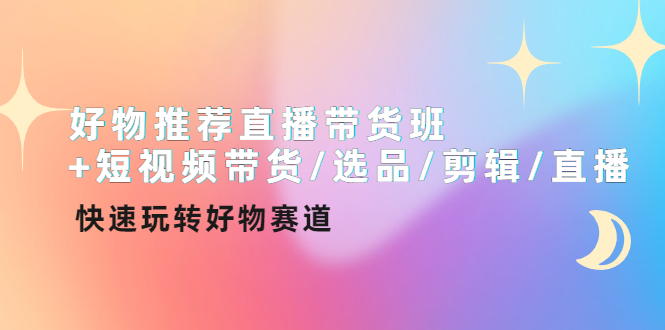 （4133期）好物推荐直播带货班+短视频带货/选品/剪辑/直播，快速玩转好物赛道-<a href=