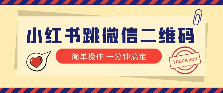 小红书引流来了！小红书跳微信二维码，1分钟操作即可完成所有步骤-<a href=