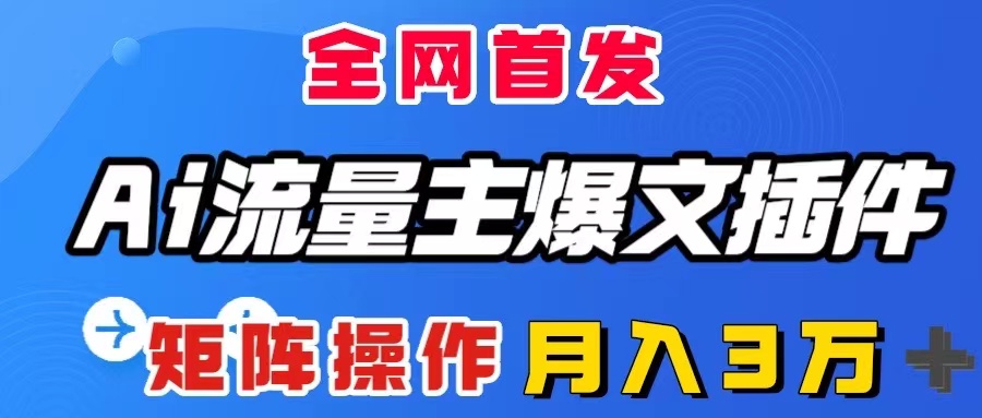 （8328期）AI流量主爆文插件，只需一款插件全自动输出爆文，矩阵操作，月入3W＋-<a href=