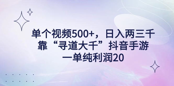 （9099期）单个视频500+，日入两三千轻轻松松，靠“寻道大千”抖音手游，一单纯利…-<a href=