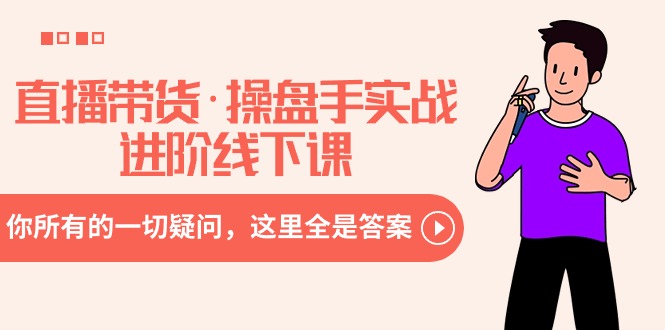 （8966期）直播带货·操盘手实战进阶线下课：你所有的一切疑问，这里全是答案-<a href=