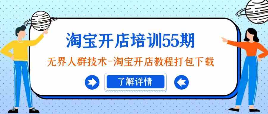 淘宝开店培训55期：无界人群技术-淘宝开店教程打包下载-<a href=