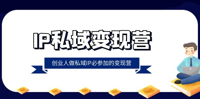 IP私域变现营，创业人做私域IP必参加的变现营（22节课）-<a href=
