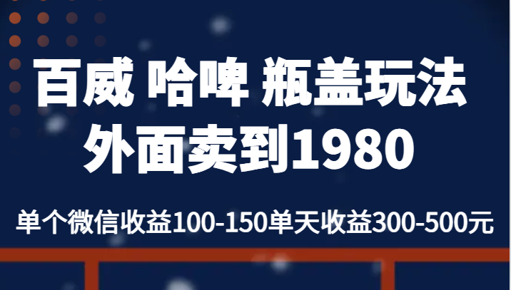 百威 哈啤 瓶盖玩法外面卖到1980，单个微信收益100-150单天收益300-500元-<a href=