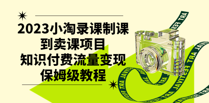 （7579期）2023小淘录课制课到卖课项目，知识付费流量变现保姆级教程-<a href=