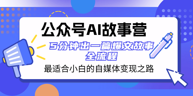 （8173期）公众号AI 故事营 最适合小白的自媒体变现之路  5分钟出一篇爆文故事 全流程-<a href=