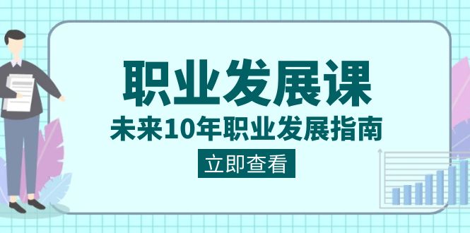 职业发展课，未来10年职业发展指南（七套课程合集）-<a href=