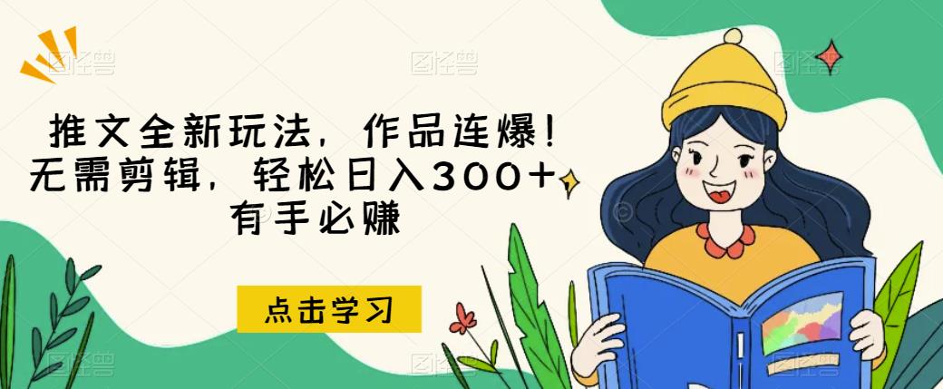 推文全新玩法，作品连爆！无需剪辑，轻松日入300+，有手必赚【揭秘】-<a href=